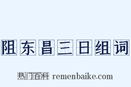 阻东昌三日组词是什么意思的图片